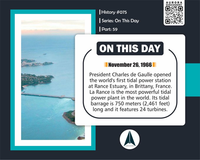 November 26, 1966 President Charles de Gaulle opened the world's first tidal power station at Rance Estuary, in Brittany, France. La Rance is the most powerful tidal power plant in the world. Its tidal barrage is 750 meters (2,461 feet) long and it features 24 turbines.
