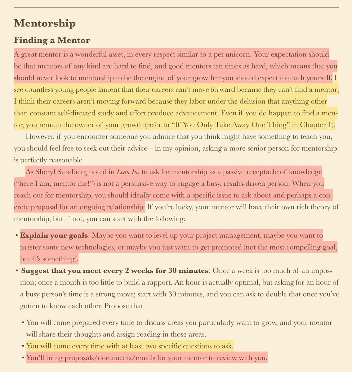 thiagoghisi's tweet photo. Loved this framing of really taking Full Ownership of Your Career vs. Expecting to find “magic pills” with  Mentors:

> “I see countless young people lament that their careers can’t move forward because they can’t find a mentor; I think their careers aren’t moving forward because they labor under the delusion that anything other than constant self-directed study and effort produce advancement.”

> “A great mentor is a wonderful asset, in every respect similar to a pet unicorn. Your expectation should be that mentors of any kind are hard to find, and good mentors ten times as hard, which means that you should never look to mentorship to be the engine of your growth—you should expect to teach yourself.”

> “Good mentorship can be wonderful for the .01% of engineers who find it, but in all likelihood, you are going to teach yourself 99% of everything you’ll learn as a professional; great projects may fall into your lap once in a blue moon, but more often, you’ll have to find your way to them yourself.”

> “Here’s the most important lesson in this whole book: you need to own your own career, because no one else will guide you.”