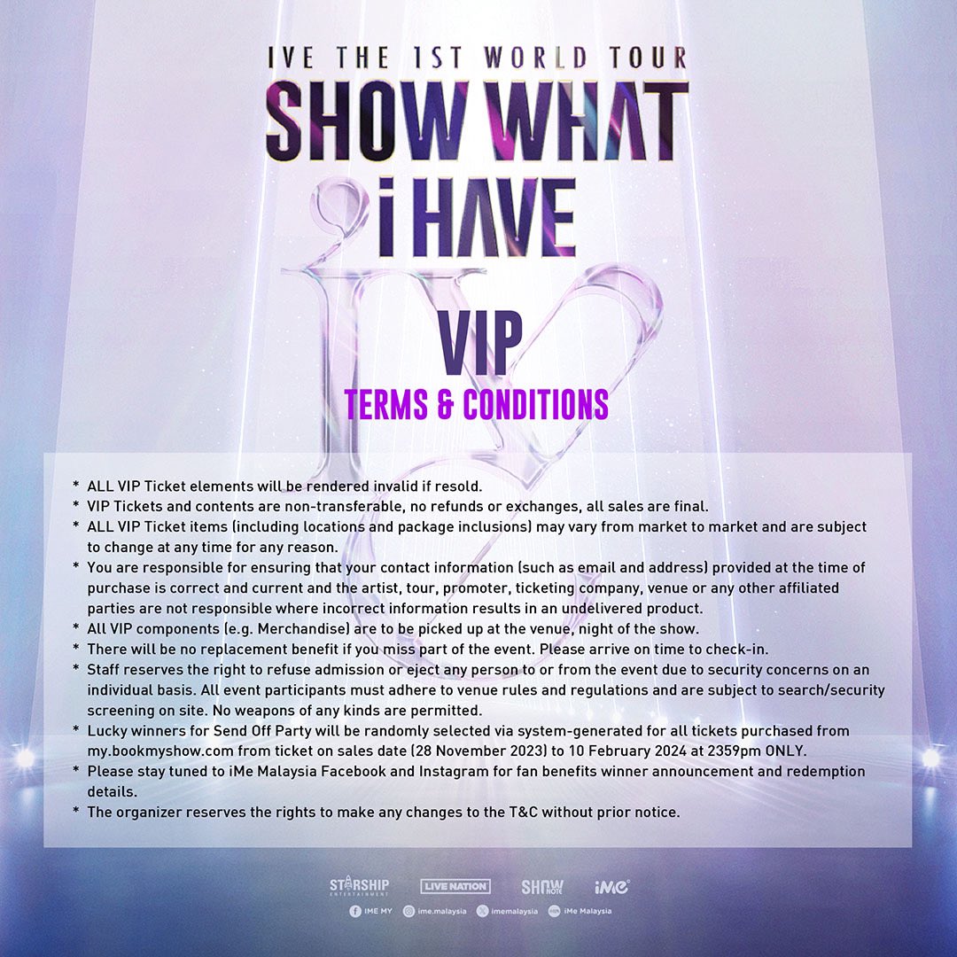 IVE THE 1ST WORLD TOUR <SHOW WHAT I HAVE> IN KUALA LUMPUR 

📆 17th February 2024 (Saturday)
🕰️ 7PM
📍Axiata Arena

𝗧𝗶𝗰𝗸𝗲𝘁 𝗦𝗮𝗹𝗲 𝗜𝗻𝗳𝗼𝗿𝗺𝗮𝘁𝗶𝗼𝗻
General Sale: 1st December 2023 (Friday , 12PM onwards)
🔗my.bookmyshow.com

#IVE_WORLD_TOUR #IVEinKL