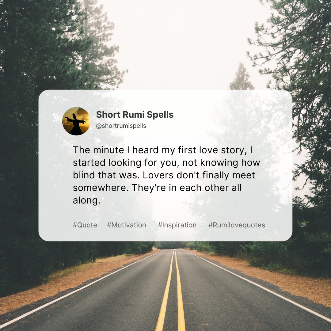 shortrumispells's tweet photo. The minute I heard my first love story, I started looking for you, not knowing how blind that was. Lovers don't finally meet somewhere. They're in each other all along. 

~Rumi

#Rumi #RumiLoveQuote https://t.co/T8i7VE4KDd