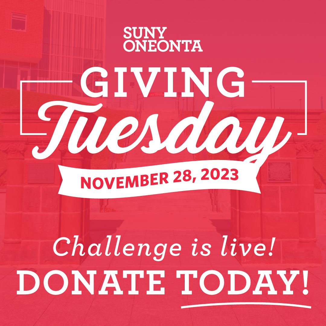 Tomorrow is Giving Tuesday! On this global day of giving back, we are excited to build on the success of last year’s giving challenge. 
Your gift to the Fund for Oneonta will help equip our students for success after graduation.
Make your gift today at suny.oneontaalumni.com/g/givingtuesday