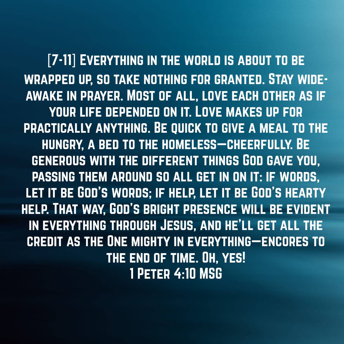 BarbaraOneBowen's tweet photo. 1 Peter 4:10 MSG
[7-11] Everything in the world is about to be wrapped up, so take nothing for granted. Stay wide-awake in prayer. Most of all, love each other as if your life depended on it. Love makes up for practically anything. https://t.co/9Q2UnzANei