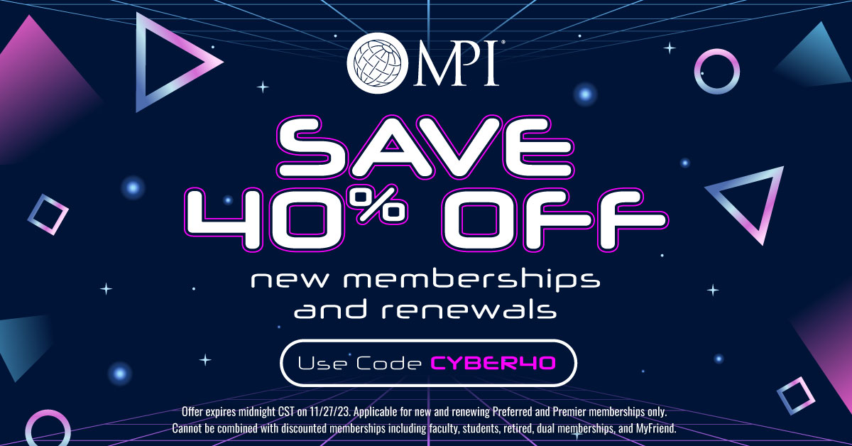 ✨ Cyber Monday Exclusive Deal! ✨ 

Join MPI or renew your membership today and receive 40% OFF! Don't miss out on this limited-time offer to unlock a world of endless possibilities. Because when we meet, we change the world. 

Use code Cyber40 > mpi.org/membership/join