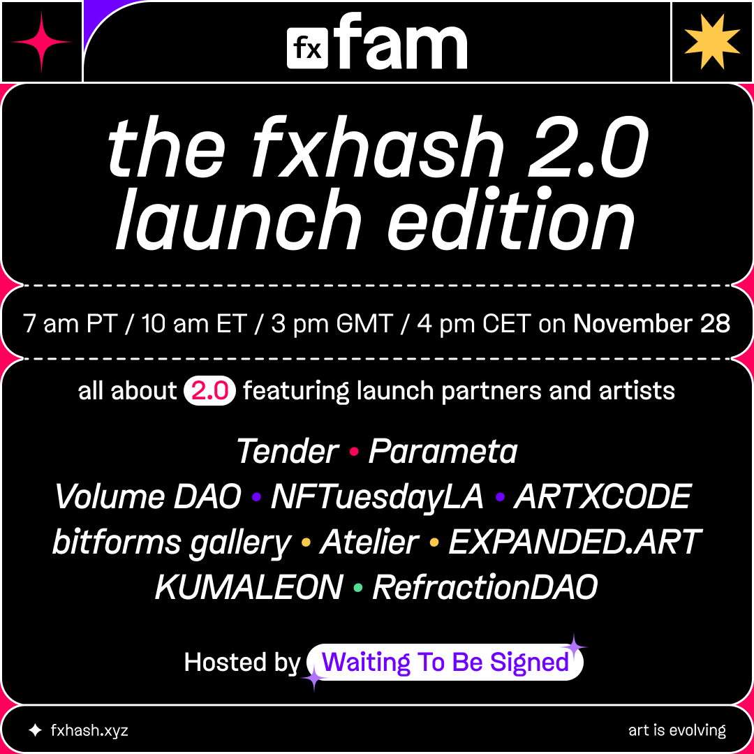 fx(fam)
2.0 launch edition
🗓️ 10 am est/4 pm cet, 11/28

tomorrow, join us alongside hosts <a href="/WaitingToSign/">Waiting To Be Signed</a> as we go live to talk fxhash 2.0! 

we'll start w/ a brief overview of fxhash newcomers, then dive into the launch calendar &amp; glean insights about the art + curation efforts