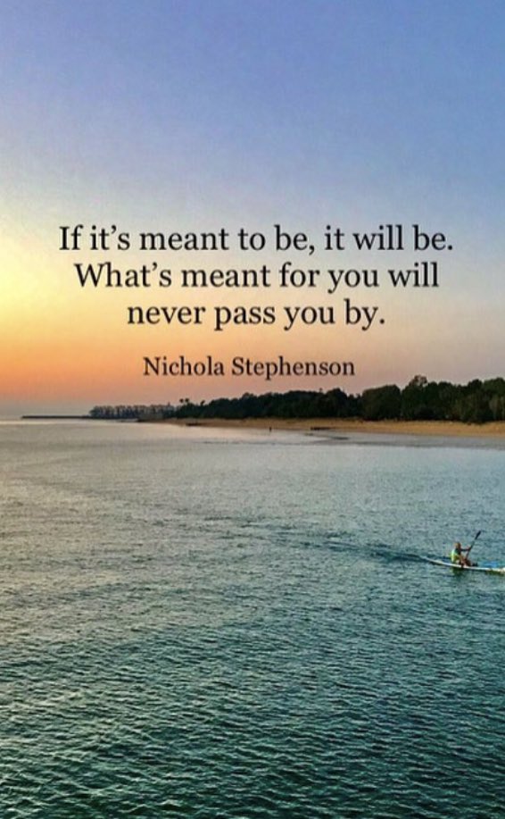 If it's meant to be, it will be. What's meant for you will never