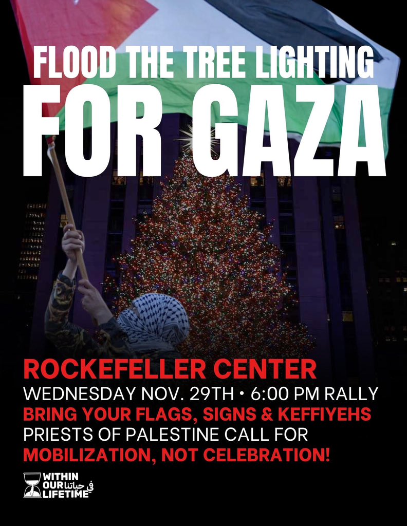 🚨🇵🇸WEDNESDAY NOV. 29TH: 6:00 PM RALLY AT ROCKEFELLER CENTER TO FLOOD THE TREE LIGHTING FOR GAZA!🌲 PRIESTS OF PALESTINE CALL FOR MOBILIZATION, NOT CELEBRATION! BRING YOUR FLAGS, SIGNS & KEFFIYEHS AND SHARE WIDELY!