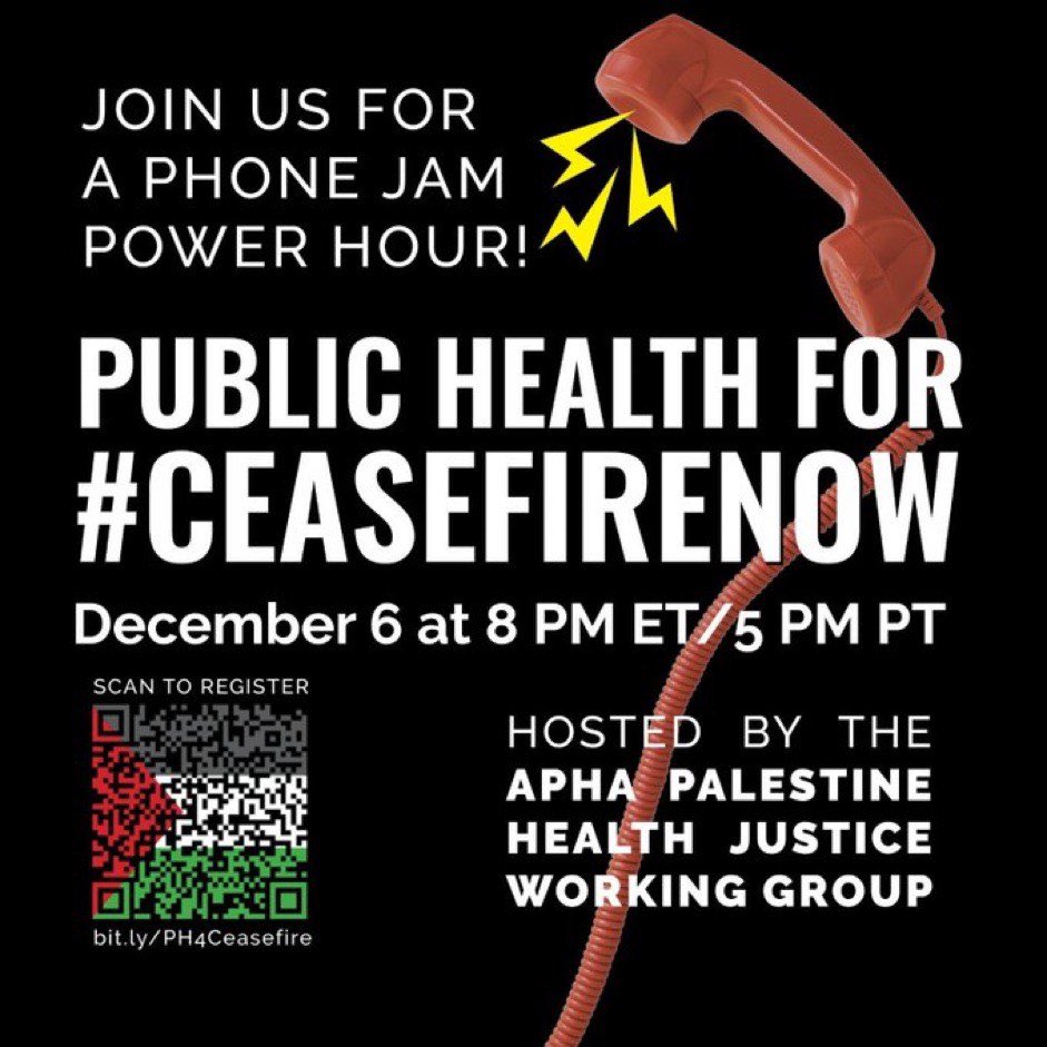 Calling all public health professionals. Join the APHA Palestine Health Justice Working Group on December 6 at 8pm ET (5pm PT) to jam Congressional phone lines for a permanent ceasefire. Our colleagues in Gaza need our support! 

Register here: bit.ly/PH4Ceasefire