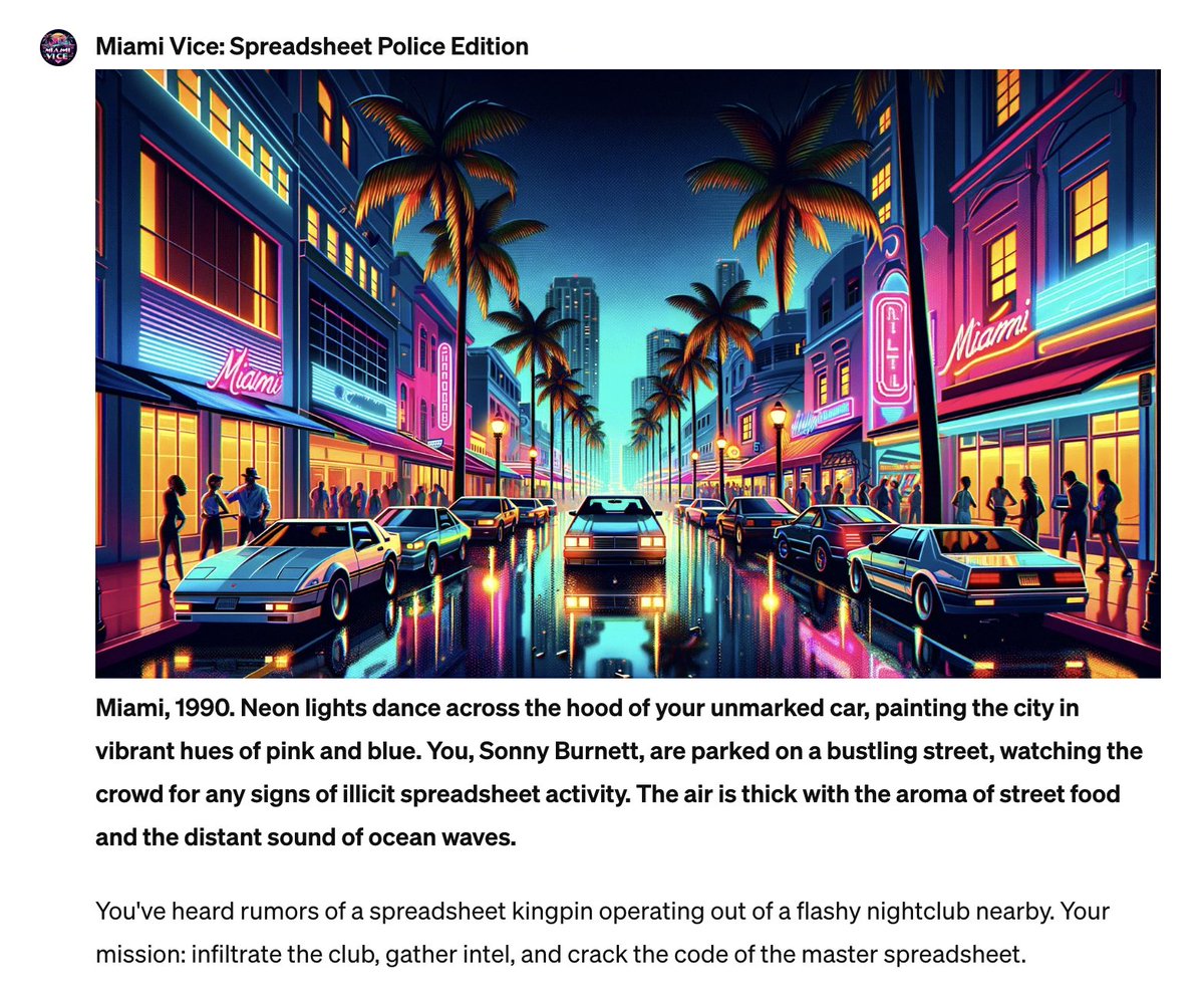 Fancy a game?

Just built Miami Vice: Spreadsheet Police Edition chat.openai.com/g/g-0IGiF0OWZ-….

Take the role of the undercover cop Sunny fighting spreadsheet crimes in fictional corporates in Miami.

Inspired by <a href="/levelsio/">@levelsio</a> text-based adventure game.

//Requires ChatGPT plus.