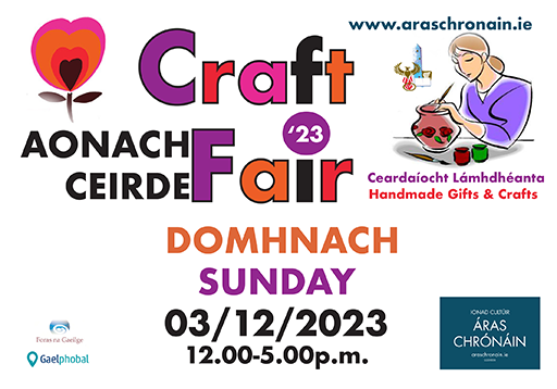 AONACH CEIRDE - Craft Fair
Domhnach 03/12/2023
12-5.00p.m.
Áras Chrónáin D22X856
Os Cionn 40 Seastáin - Over 40 Stalls