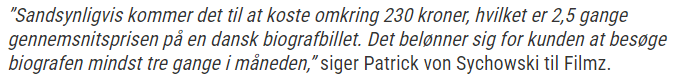 Nordisk Film Biografer lancerer nu en landsdækkende abonnementsordning til 229 kroner om måneden. 

I 2019 spurgte jeg biografekspert <a href="/patrickvons/">Cinema Guru</a>, hvad prisen ville blive den dag, at en sådan ordning ville blive til virkelighed. Og han ramte okay tæt på.. filmz.dk/biograf-eksper…