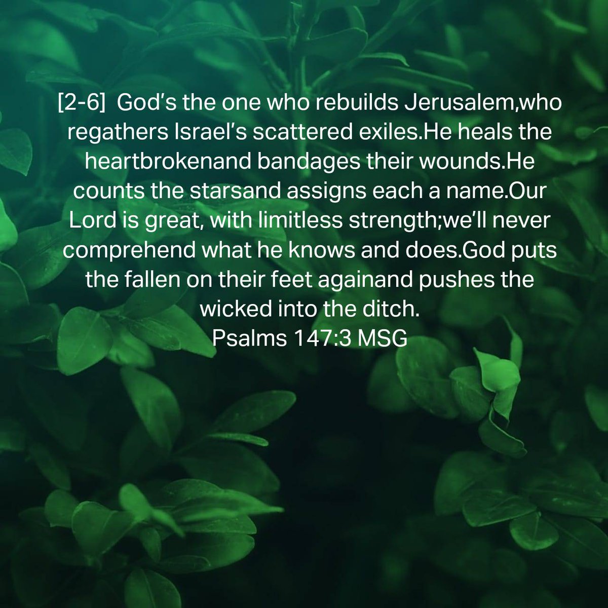BarbaraOneBowen's tweet photo. Psalms 147:3 MSG
[2-6]  God’s the one who rebuilds Jerusalem,who regathers Israel’s scattered exiles.He heals the heartbrokenand bandages their wounds.He counts the starsand assigns each a name. https://t.co/p8JoEPNOxv