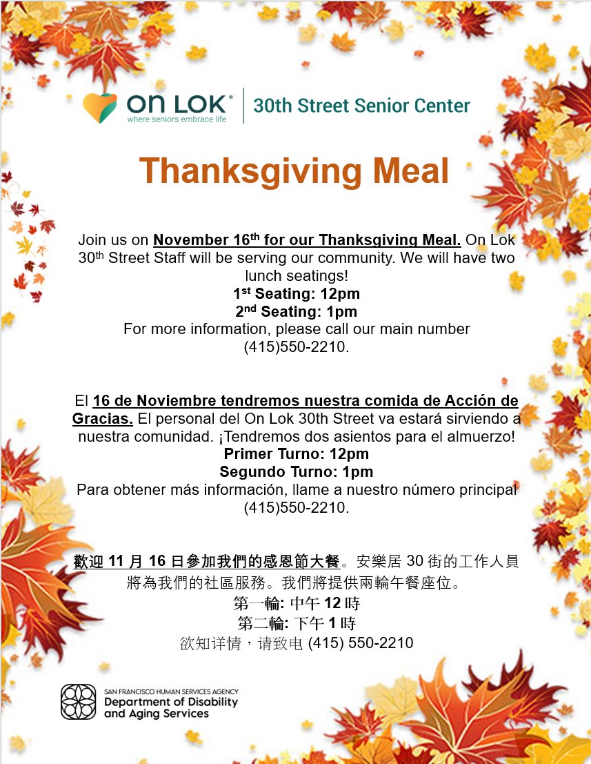 On Lok PACE (@onlokinc) on Twitter photo On Lok 30th Street Senior Center will proudly celebrate & serve Thanksgiving lunch tomorrow, Nov. 16th, & be open and serving meals on Thanksgiving Day, Nov. 23rd. We are thrilled to be celebrating with our community & look forward to seeing everyone. See fliers for details. On Lok 30th Street Senior Center will proudly celebrate & serve Thanksgiving lunch tomorrow, Nov. 16th, & be open and serving meals on Thanksgiving Day, Nov. 23rd. We are thrilled to be celebrating with our community & look forward to seeing everyone. See fliers for details.