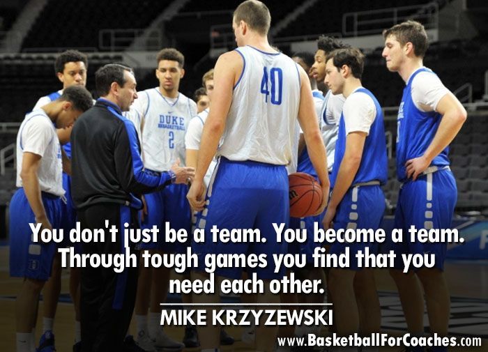 'You don't just be a team. You become a team. Through tough games you find that you need each other' - Mike Krzyzewski