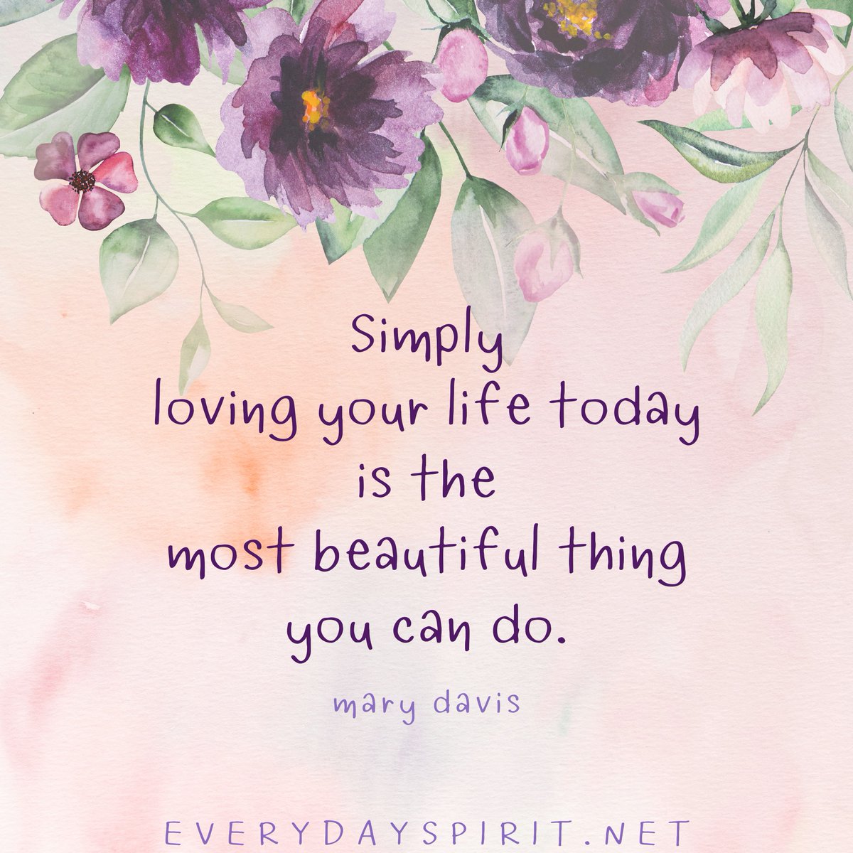 Simply loving your life today is the most beautiful thing you can do. - Mary Davis ~ Today, allow everything to be enough.