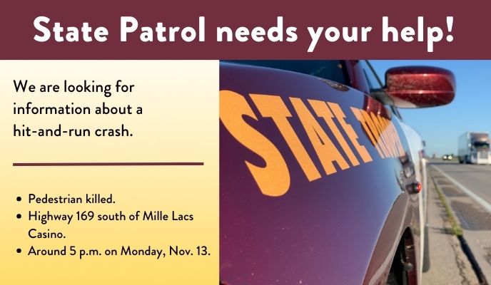MnDPS_MSP's tweet photo. We need the public’s help to find a vehicle that hit and killed a pedestrian on Hwy 169 south of the Mille Lacs Casino Monday, Nov. 13. If you were driving between Onamia and the casino between 4:40 and 5 p.m., even if you didn't see anything, please call Sgt. Brown 218-316-3026. https://t.co/XB8nqnOjgC