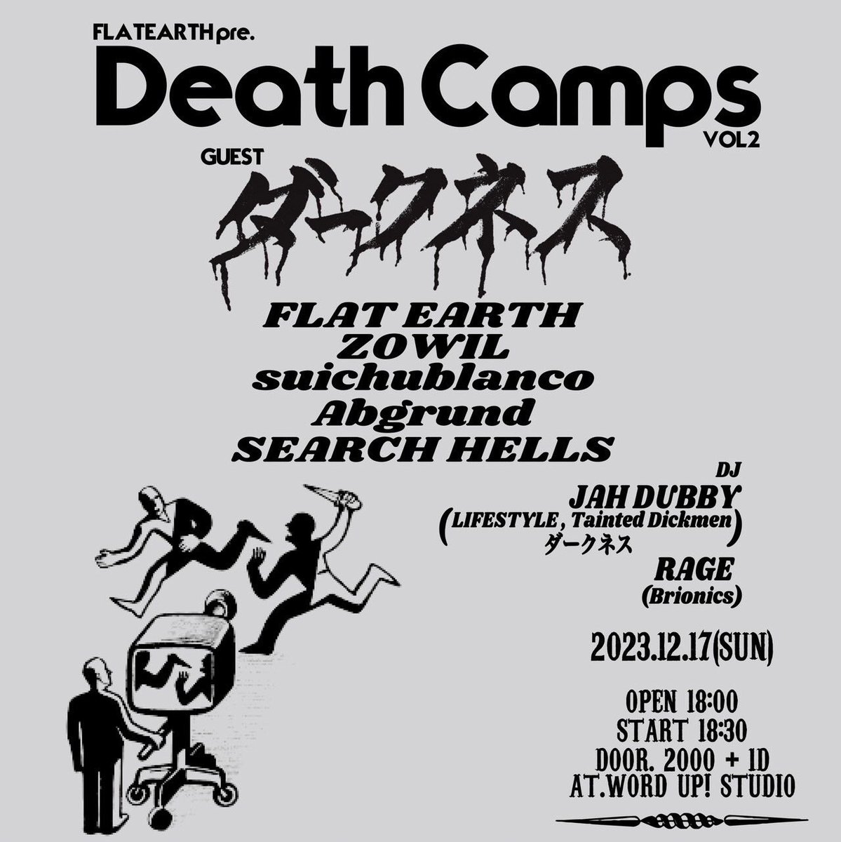 【NEW GIG】
FLATEARTH pre.
DEATH CAMPS vol.2
12/17 (sun)

BAND
・ダークネス(FUKUOKA)
・suichublanco
・ZOWIL
・Abgrund
・Search Hells
・FLATEARTH

DJ
・JAH DUBBY
(LIFESTYLE, Tainted Dickmen
ダークネス
・RAGE (Brionics)

OPEN 18:00
DOOR. 2000+1D
AT.WORD UP! STUDIO