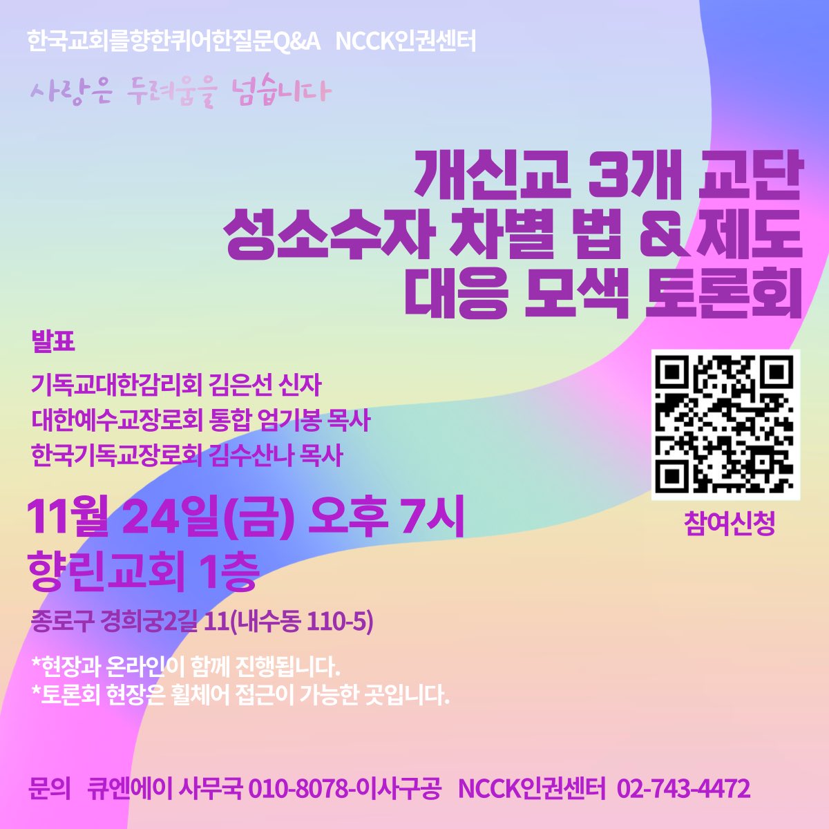개신교 3개 교단 성소수자 차별 법&amp;제도 대응 모색 토론회 <사랑은 두려움을 넘어섭니다>

일시 : 2023년 11월 24일(금) 저녁 7시 30분
장소 : 향린교회 1층(서울 종로구 경희궁2길 11)
발표자
기독교대한감리회 : 김은선 신자
대한예수교장로회 통합 : 엄기봉 목사
한국기독교장로회 : 김수산나 목사