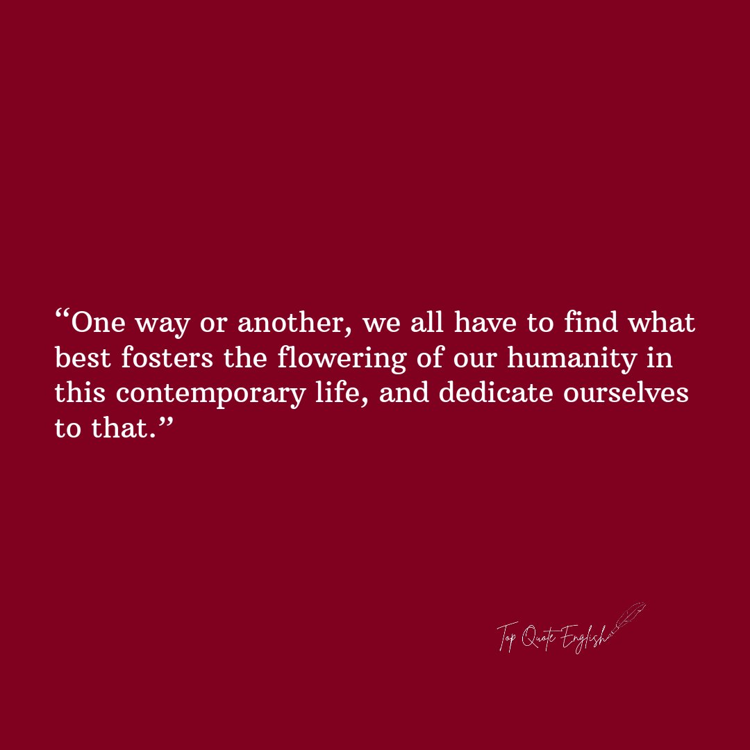 TopQuoteEnglish's tweet photo. “One way or another, we all have to find what best fosters the flowering of our humanity in this contemporary life, and dedicate ourselves to that.”
.
.
.
.
#TopQuoteEnglish #Motivation #mentalhealth #quotes https://t.co/HPymQO8jYe
