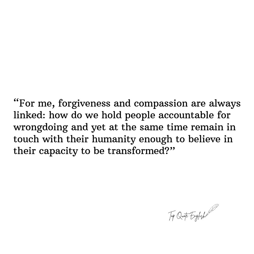 TopQuoteEnglish's tweet photo. “For me, forgiveness and compassion are always linked: how do we hold people accountable for wrongdoing and yet at the same time remain in touch with their humanity enough to believe in their capacity to be transformed?”
.
.
.
.
#TopQuoteEnglish #Motivation #mentalhealth #quotes https://t.co/2KrtkyyQbG