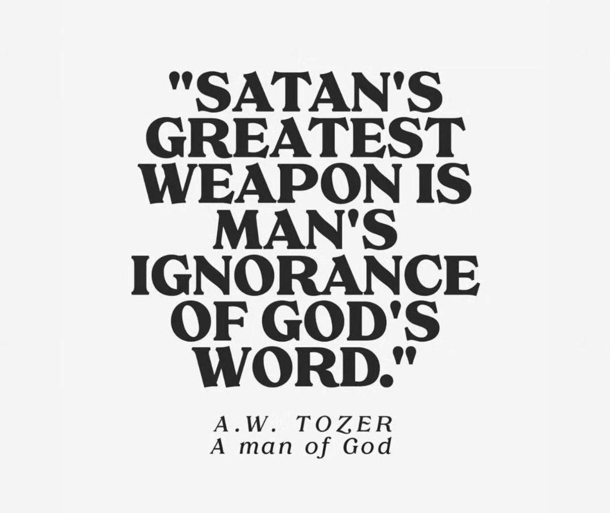 Satan's greatest weapon is man's ignorance of God's Word. ~AW Tozer