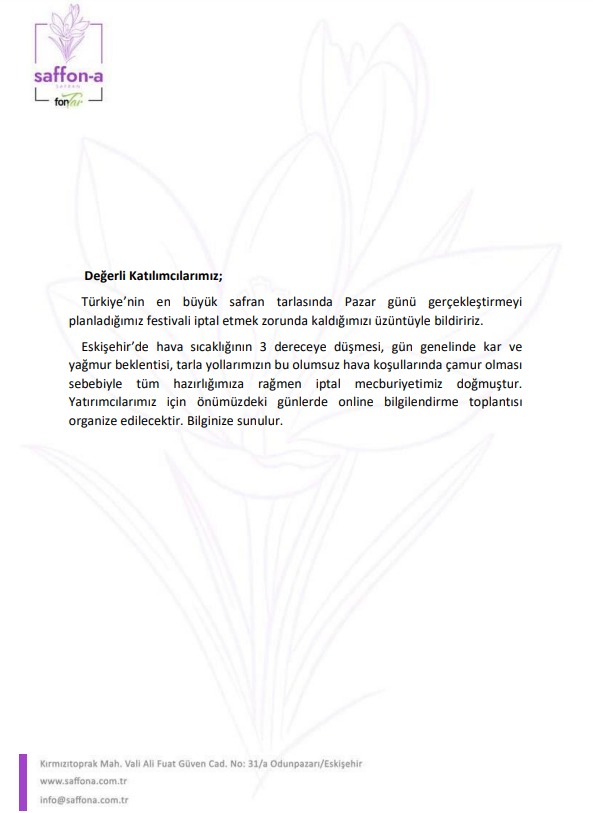 Yatırımcılarımızın ve takipçilerimizin dikkatine;
Olumsuz ve tahmin edilemez zorlu hava şartları dolayısıyla bu hafta Pazar günü planladığımız Safran Hasat Festivalimizi, tüm hazırlıklarımıza rağmen iptal etmek durumundayız.
Anlayışınız ve destekleriniz için teşekkür ederiz.