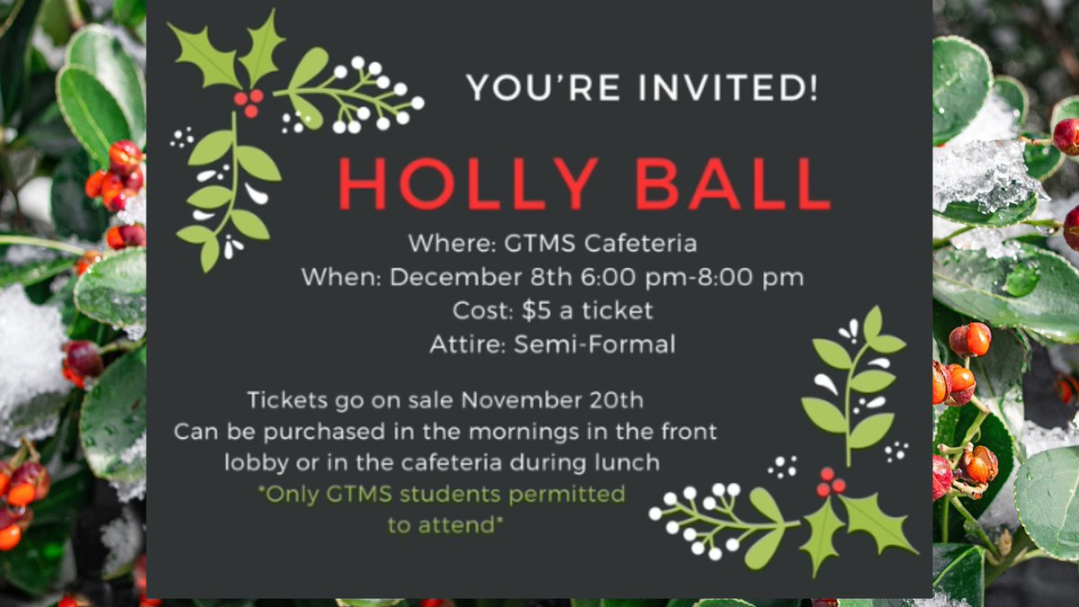 Titan students are invited to attend the Holly Ball here at GTMS! The Holly Ball is Friday, December 8th from 6:00pm until 8:00pm. Only GTMS students are permitted to attend. The attire is semi-formal and tickets are $5.