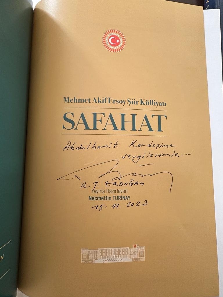 "Amin desin hep birden yiğitler
Allahu ekber gökten şehitler"

Cumhurbaşkanımız Sayın Recep Tayyip Erdoğan'a, İstiklal Şairi Mehmet Akif Ersoy'un Safahat kitabını imzalama nezaketi için şükranlarımı arz ederim.