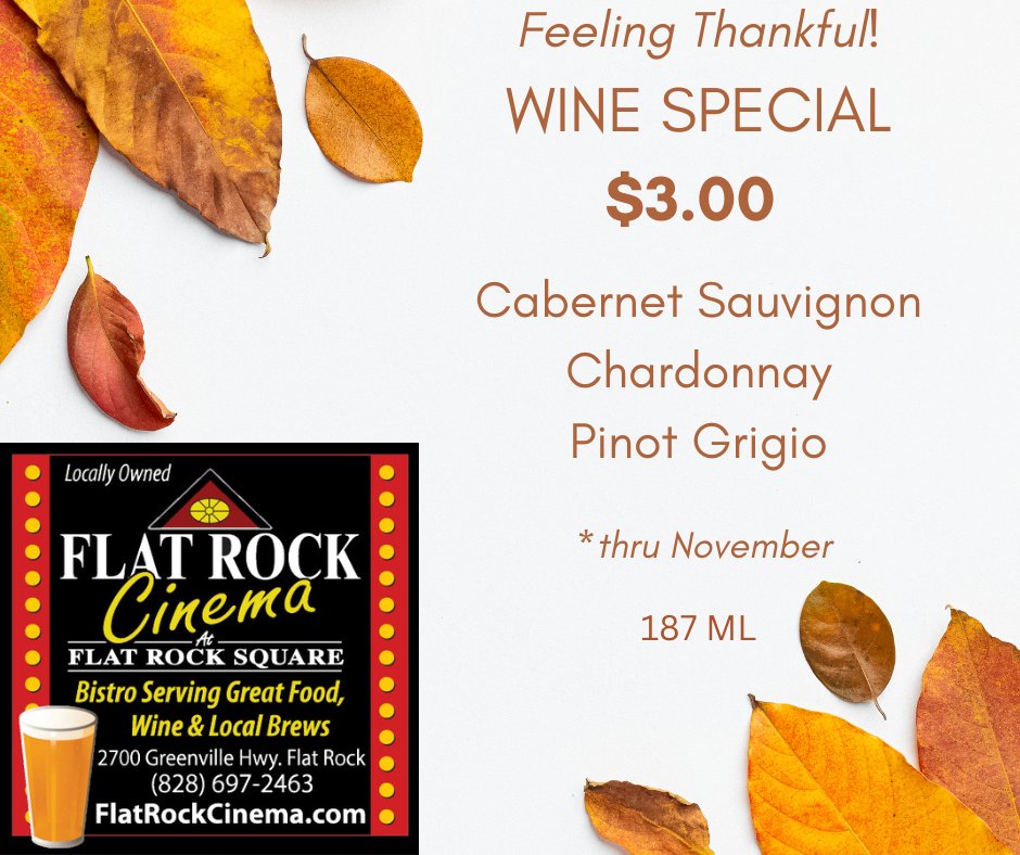 The TEAM at Flat Rock Cinema is Feeling Very Thankful......For:
- Our Patrons
- Our On-Screen Sponsors
- Our Community
Please enjoy these vino specials for the rest of November.
(Beer fans, never fear...we still have $3.00 Beer Specials, Daily)

FlatRockCinema.com
