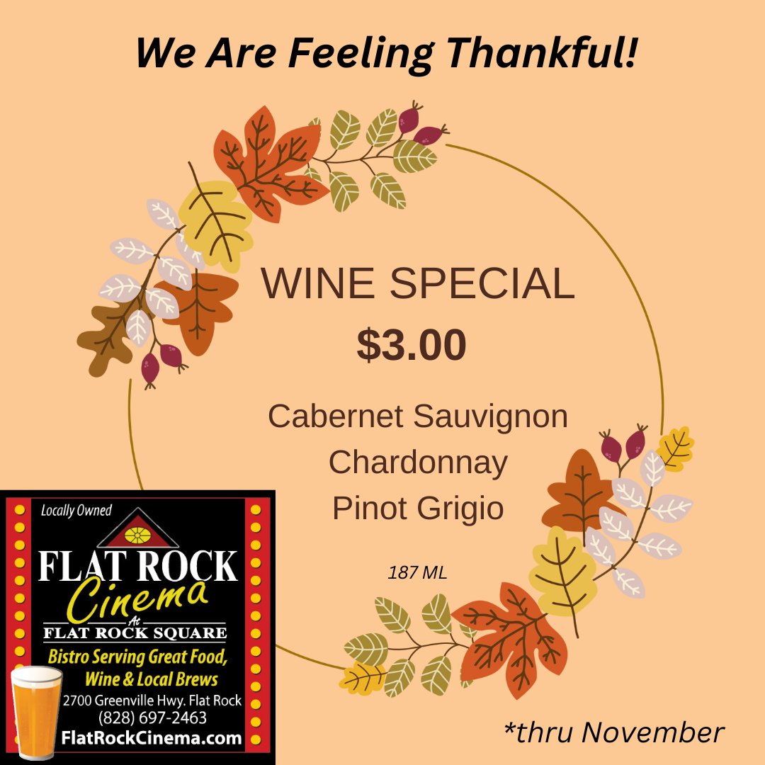 The TEAM at Flat Rock Cinema is Feeling Very Thankful......
For:
- Our Patrons
- Our On-Screen Sponsors
- Our Community
Please enjoy these vino specials for the rest of November.
(Beer fans, never fear...we still have $3.00 Beer Specials, Daily)

 FlatRockCinema.com