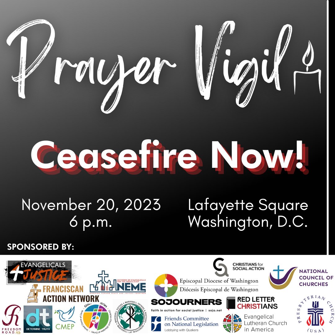 ShaneClaiborne's tweet photo. Join us at the White House on Monday! 

 ---

WHITE HOUSE CANDLELIGHT PRAYER VIGIL 

CALLING FOR CEASEFIRE AND END TO VIOLENCE 

BETWEEN ISRAEL AND HAMAS

What: A candlelight prayer vigil led by national Christian leaders calling for a ceasefire and an end to all violence between Israel and Hamas. The speakers and sponsoring organizations are in agreement calling for a bilateral ceasefire, immediate and adequate humanitarian assistance to Gaza, and the release of hostages. All are welcome. 

When: Monday, November 20, 2023, 6:00 PM EST

Where: Lafayette Square, Washington, D.C. 

Who: Speakers include: Bishop William J. Barber, II, Repairers of the Breach and Yale Center for Public Theology and Public Policy; The Rt. Rev. Mariann Edgar Budde, Bishop, Episcopal Diocese of Washington; Rev. Dr. Mae Elise Cannon, Churches for Middle East Peace (CMEP); Shane Claiborne, Red Letter Christians (RLC); Michelle Dunne, Franciscan Action Network (FAN); Hassan El-Tayyab, Friends Committee for National Legislation; Susan Gunn, Maryknoll Office of Global Concern; Lisa Sharon Harper, Freedom Road; Bridget Moix, General Secretary, Friends Committee for National Legislation (FCNL); Bishop Leila Ortiz, Metropolitan Washington D.C. Synod of the Evangelical Lutheran Church in America; Rev. Adam Taylor, Sojourners; Leslie Copeland Tune, National Council of Churches (NCC); Ekemini Uwan, Public Theologian. 

Sponsoring Organizations: Churches for Middle East Peace (CMEP), Christian Church Disciples of Christ, Christians for Social Action (CSA), Determinetruth, Episcopal Diocese of Washington, Evangelical4Justice (E4J), Evangelical Lutheran Church in America, Franciscan Action Network (FAN), Friends Committee on National Legislation (FCNL), Maryknoll Office of Global Concern, National Council of Churches (NCC), Network of Evangelicals for the Middle East (NEME), Presbyterian Church USA, Red Letter Christians (RLC), Sojourners, United Church of Christ (UCC).

Registration: https://t.co/KvlXn4shIf