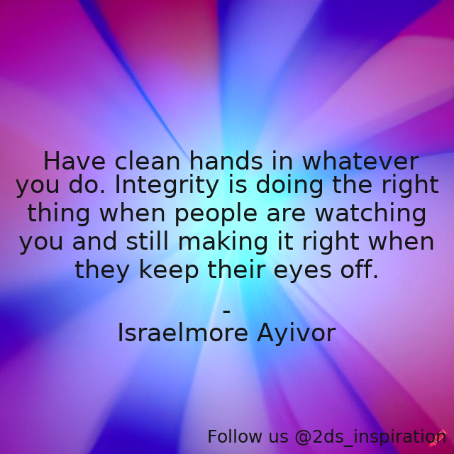 Author - Israelmore Ayivor

#193108 #quote #clean #cleanhands #darkness #dotherightthing #eyes #foodforthought #hands #integrity #israelmoreayivor #people #right #rightthing #righteous #secret #truth #truthful
