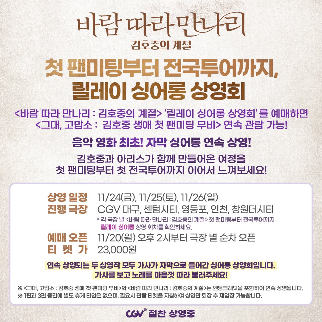 <바람 따라 만나리: 김호중의 계절> 릴레이 싱어롱 상영회 안내🎉 

<바람 따라 만나리 : 김호중의 계절> '릴레이 싱어롱 상영회'를 예매하면
<그대, 고맙소 : 김호중 생애 첫 팬미팅 무비> 연속 관람 가능!

@hojoongofficial