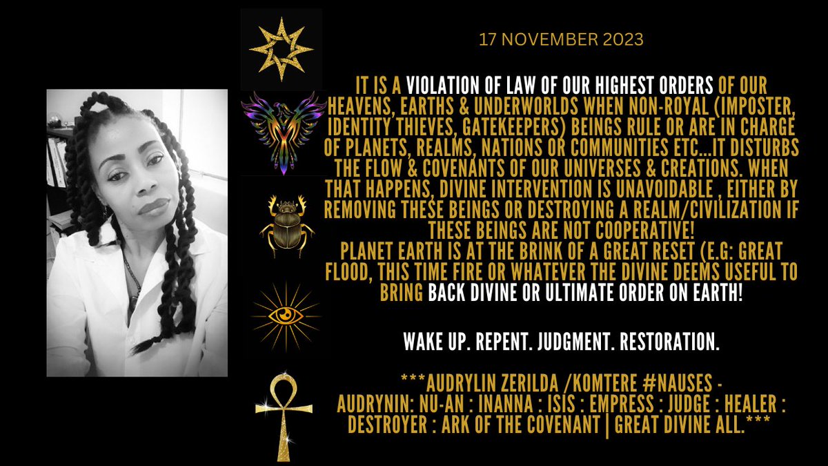 soul_frequency's tweet photo. 17 NOV 2023: EARTHLINGS, EVERY SECOND BRINGS US CLOSER TO RESTORATION OF DIVINE ORDER ON EARTH...BECOME RIGHTEOUS !
#DivineJudgment~AUDRYLIN ZERILDA~ #AUDRYNIN #EmpressOfPlanetEarth #MotherFatherEl #BeltOfOrion #Sirius #Kings #ANU_na_KI #Earth #Nibiru #MilkyWay #PlanetAudrylin https://t.co/ftYlTsocnr