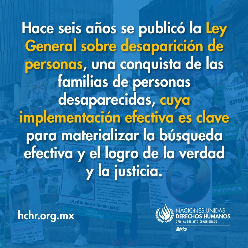 1/4 Hace seis años se publicó la Ley General sobre desaparición de personas, una conquista de las familias de personas desaparecidas, cuya implementación efectiva es clave para materializar la búsqueda efectiva y el logro de la verdad y la justicia.