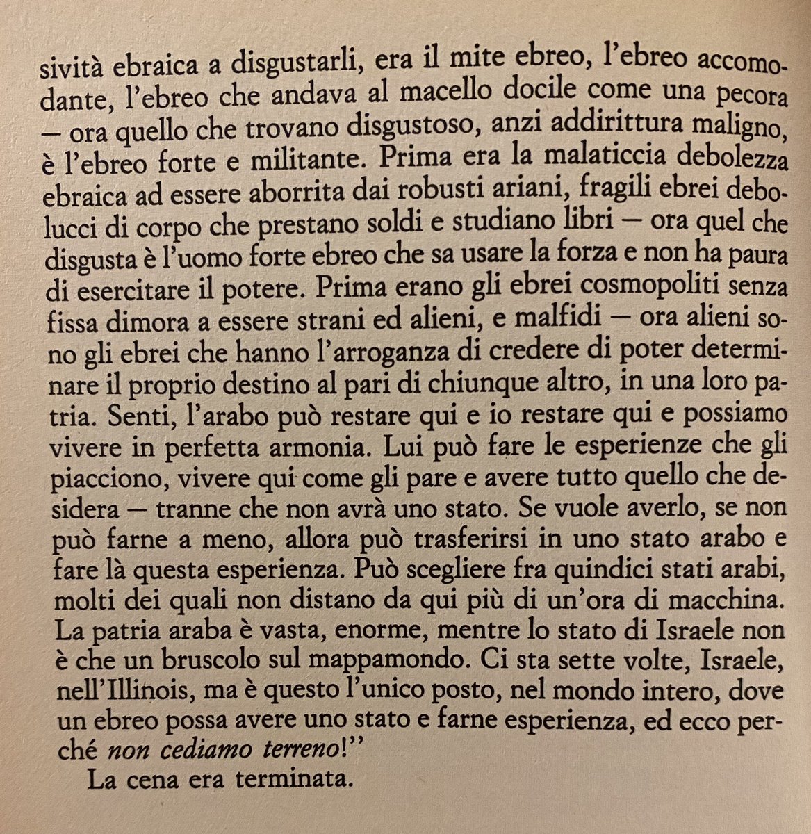 1987, esce “La controvita” di Philip Roth. Qui a parlare è un personaggio, Mordecai Lippman, un colono («puzzano di fascismo quelli come Lippman», spiega un giornalista israeliano al protagonista). Un discorso estremista per Israele di allora. E che oggi ahimè appare egemonico