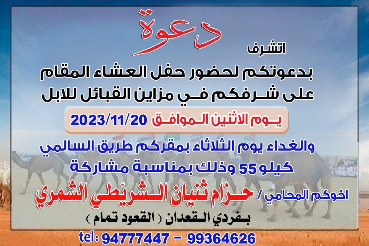 نتشرف بدعوتكم لحضور حفل العشاء المقام على شرفكم في مزاين القبائل للابل 
يوم الاثنين الموافق 2023/11/20
بفردي القعدان  " القعود تمام " 
الموقع طريق السالمي كيلو 55

اخوكم المحامي / حزام ثنيان الشريّطي الشمري
