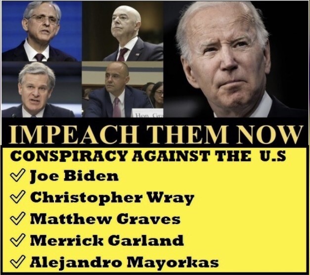 #IMPEACHBIDENNOW  #ImpeachWray  #ImpeachGraves  #ImpeachGarland  #ImpeachMayorkas  #DemocratsAreDestroyingAmerica  #BidensAmerica  #BidenWarCriminal  #DemocratsAreEvil