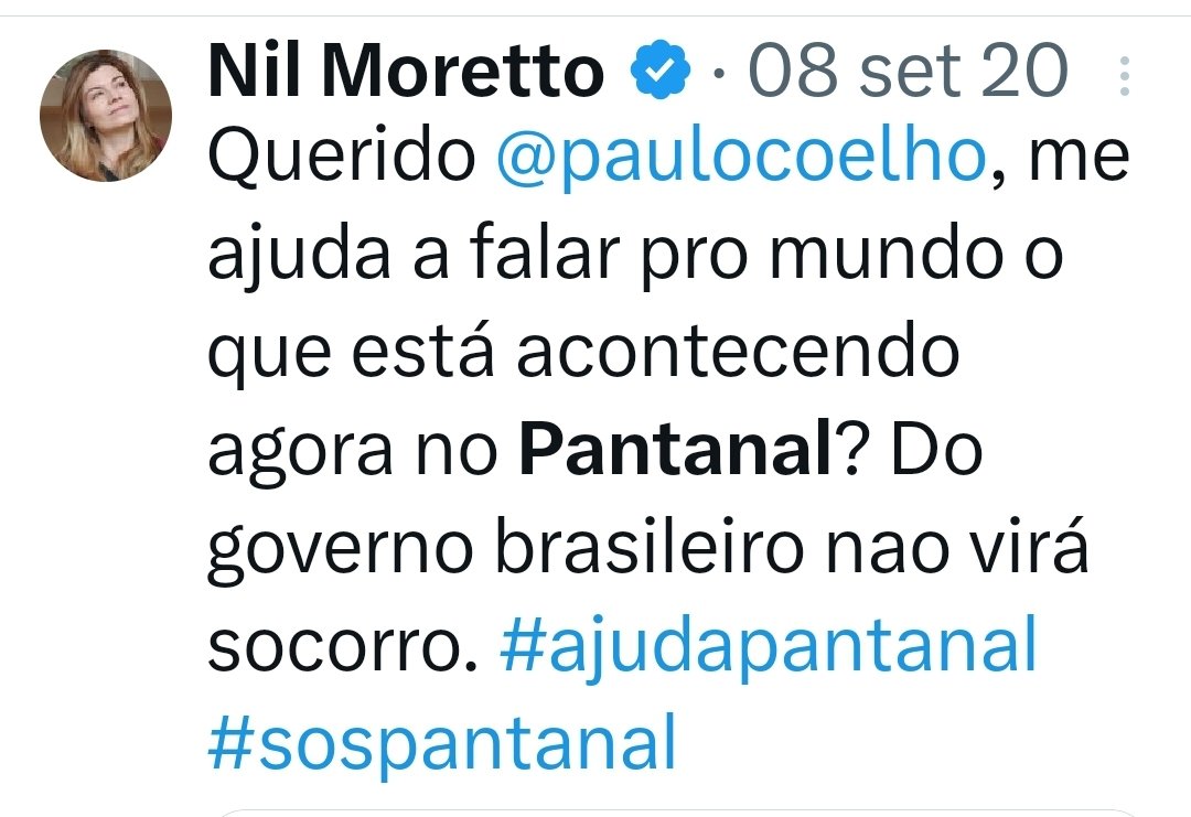 Sr @nilmoretto não encontrei uma postagem sua recente com esses dizeres: 

'Querido @paulocoelho, me ajuda a falar pro mundo o que está acontecendo agora no Pantanal? Do governo brasileiro não virá socorro. #ajudapantanal #sospantanal'