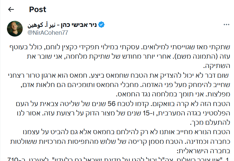 YZaatreh's tweet photo. ضابط (احتياط) صهيوني يستخلص درس "الطوفان".

"ثلاثة مفاهيم مركزية انهارت".

هو "نير أفيشاي كوهين".. وهو ضابط احتياط، ويبدو أنه ليس شخصا هامشيا في مجتمعه، بدليل أن متابعيه على "تويتر" أو "إكس" يزيدون عن 12 ألف شخص، وبدليل أن قضيته وجدالاته تتردّد في كبريات الصحف.

كتب يقول بعد مقدّمة من أسوأ الشتائم لـ"حماس"، كعادة كل إسرائيلي يريد أن يقول شيئا مخالفا للرأي العام:

يقول:

"هذه المذبحة (7 أكتوبر) لم تحدث من فراغ، فقد سبقتها 56 سنة من السيطرة العسكرية على الشعب الفلسطيني في الضفة الغربية، و15 سنة من الحصار المشدّد على قطاع غزة. يجب ألا نتجاهل هذا. إن المذبحة الرهيبة لا تجبرنا على محاربة حماس فحسب، بل تجبرنا أيضا على النظر إلى أنفسنا كمجتمع وكدولة. تمثل المجزرة انهيار ثلاثة من المفاهيم المركزية التي تهيمن على المجتمع الإسرائيلي، وهي:

1. "ليست هناك حاجة للسلام، يستطيع جيش الدفاع الإسرائيلي حماية دولة إسرائيل حتى بدونه". لسوء الحظ، في 7 أكتوبر، فشل جيش الدفاع الإسرائيلي في مهمّته الرئيسة، وهي حماية مواطني إسرائيل. انظر إلى السلام على الحدود مع مصر والأردن وستدرك كم أن السلام أقوى من أي فرقة أو دبابة أو طائرة. حقيقة. نحن كنا مخطئين.

2. "إلى الأبد يمكن السيطرة على الشعب الفلسطيني واضطهاده بينما تزدهر إسرائيل إلى جانبه". كنا واثقين من قدرتنا على "إدارة الصراع"، وكنا مخطئين. انهارت الدولة الغنية بالتكنولوجيا ذات الجيش القوي أمام منظمة صغيرة متطرّفة ومتعطّشة للدماء وقاسية. حقيقة. كنا نظن أن الفلسطينيين في غزة سيعيشون إلى الأبد بهدوء داخل أكبر سجن على وجه الأرض. مع 4 ساعات من الكهرباء يوميا، مع أكثر من 50٪ من البطالة، في فقر مدقع. بينما على الجانب الآخر من السياج هناك بلد مزدهر. نحن كنا مخطئين.

3. المستوطنات تحرس وتحمي إسرائيل". أثبتت مذبحة 7 أكتوبر العكس تماما. فبدل حماية سكان غلاف قطاع غزة بمقاتلات المشاة والدبابات والمدافع والطائرات، حرص المستوى السياسي على التأكد من أن جيش الدفاع الإسرائيلي كان منشغلا بحماية خيمة السكة في حوارة، وحراسة البؤر الاستيطانية غير القانونية، والتأكّد من عدم قيام أي فلسطيني بمسيرة في الشارع (..) لقد حرص قادة المستوطنين على أن نؤمن بأنه لا يوجد شريك، وأنه ليس أمامنا خيار سوى العيش على السيف فقط. وأي زعيم فلسطيني كان يمكن أن يشارك في حلم السلام تم تقديمه على الفور في إسرائيل على أنه إرهابي. أعلن قادة المستوطنين الخطرين أنه يجب "محو" حوارة، وبدأوا حملة لإطلاق سراح قاتل إرهابي يهودي، ولم يعلنوا إلا مؤخرا أن "إلقاء قنبلة ذرية على غزة أمر محتمل". هؤلاء ليسوا هامشيين، بل هم وزراء وقادة أحزاب وأعضاء كبار في الكنيست في الائتلاف. من المهم أن نتذكر أن الكارثة الكبرى لدولة إسرائيل حدثت خلال التحوّل الذي تهيمن فيه أيديولوجية رؤساء المستوطنات على الحكومة. لقد سيطروا على الحكومة لسنوات عديدة.

إن التوجه إلى طريق السلام سيأخذنا إلى طريق جديد. إن إخلاء المستوطنات، وإنهاء السيطرة العسكرية على الفلسطينيين، وإقامة دولة فلسطينية إلى جانب دولة إسرائيل، ستشكل حقبة جديدة في الشرق الأوسط.

تعليق:

واضح أنه الكاتب ذو توجّه يساري، رغم أن اليسار في "الكيان" لم يعد لونا واحدا، لكن المؤكّد قبل ذلك وبعده أن "طوفان الأقصى" قد مثّل "كيّا للوعي" في أوساط قطاع من الصهاينة، لكن الكتلة المتطرّفة التي فرضت أجندتها سابقا، ستواصل هيمنتها، بل ربما وسّعتها، ما يعني أن هذا وأمثاله لن ينتجحوا في تغيير المسار.
ما دام "حمامة سلام" كما كان يُوصف (يوسي بيلين أعني)، يعتقد أن الهيكل بالنسبة لليهود يوازي مكة للمسلمين، فهذا يعني أن هذا الصراع سيمضي إلى نهاياته الطبيعية، وهي رحيل الغزاة،