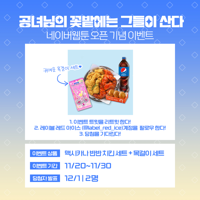 🌸#공녀님의_꽃밭에는_그들이_산다 런칭 #이벤트🌸

🎉해당 트윗을 [RT+팔로우] 해주신 분들께
추첨으로 [맥시카나 반반 치킨 세트+목걸이 세트]를 드립니다.🎉

🔊당첨 인원: 2명
📅이벤트 기간: 11/20~11/30
📅당첨 발표: 12/1 

🐥햇병아리 공녀님 당장 보러가기🔽
comic.naver.com/webtoon?tab=mon