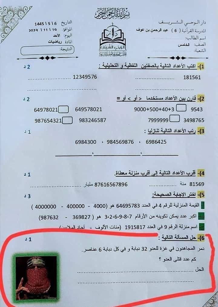 غزہ میں مجاہدین نے 32 ٹینک تباہ کیے ہر ٹینک میں 6 فوجی ہوتے ہیں۔ بتائیں مرنے والوں کی کل تعداد کتنی ہے؟؟؟
شام کے آزاد کروائے گئے حصے میں موجود ایک سکول میں ریاضی کے پرچے کا ایک سوال۔