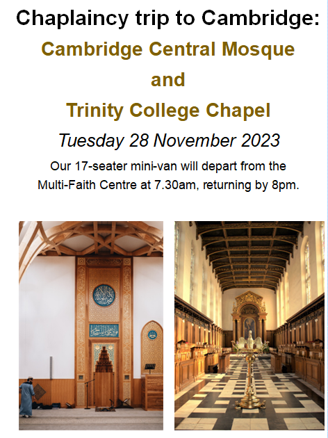 Chaplaincy Trip 2 Cambridge, to 2 outstanding places of worship.  Free!  Mixed faith group - 1/2 Muslim students, 1/2 Christian.  Muslim places all now taken, but there are still some Christian places available.  Email Chaplaincy@derby.ac.uk urgently; applications close tomorrow!