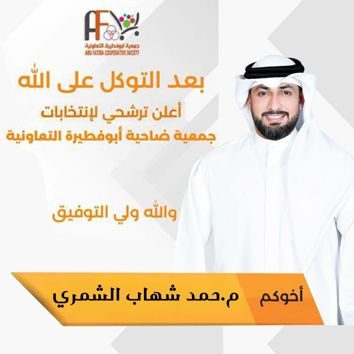 [ بسم الله الرحمن الرحيم ]
قال تعالى { فَإِذَا عَزَمْتَ فَتوَكَّل علَى اللَّه }
بعد التوكل على الله اعلن ترشحي لإنتخابات جمعية ضاحية أبو فطيرة التعاونية
نسأل الله التوفيق والسداد.
أخوكم :-
م.حمد شهاب الشمري 
#جمعية_ابوفطيره_التعاونية