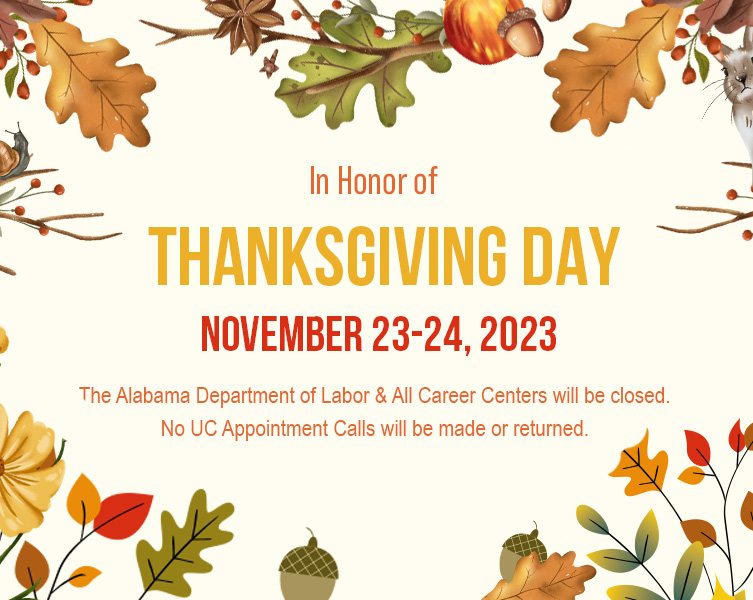 In honor of Thanksgiving Day, November 23-24, 2023, the Alabama Department of Labor and all Career Centers will be closed. No UC appointment calls will be made or returned.