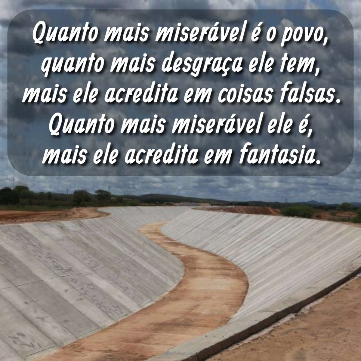 Quanto mais miserável é o povo, quanto mais desgraça ele tem, mais ele acredita em coisas falsas.
Quanto mais miserável ele é, mais ele acredita em fantasia.