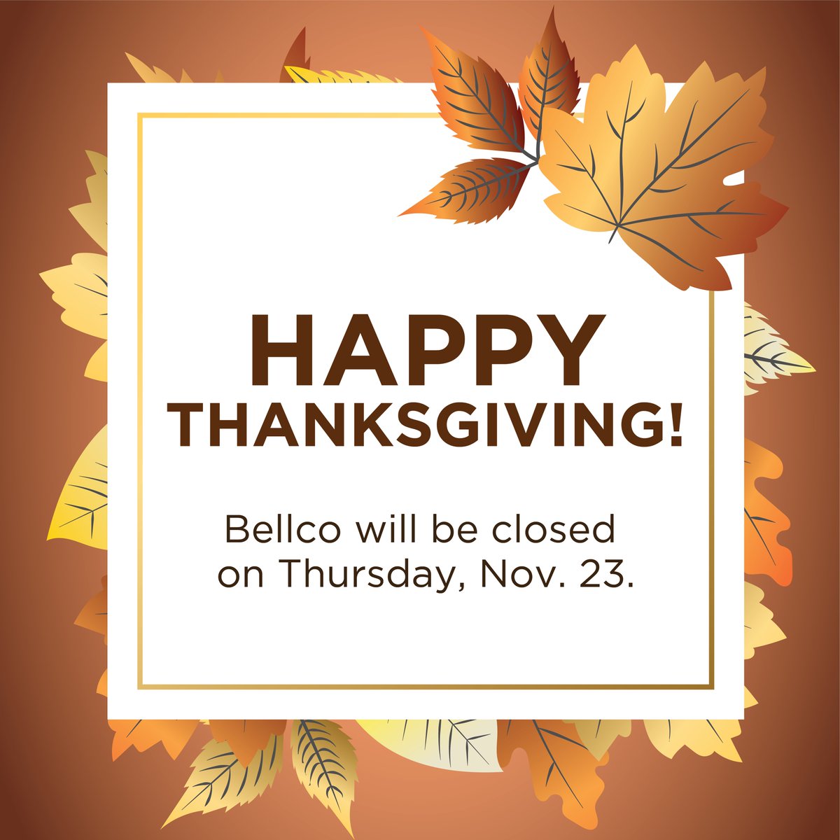 REMINDER: Bellco will be closed Thursday but will resume normal business hours on Friday, November 24. You can still access your accounts 24/7 using Bellco's mobile app, online banking or any participating ATM. 

Insured by NCUA.