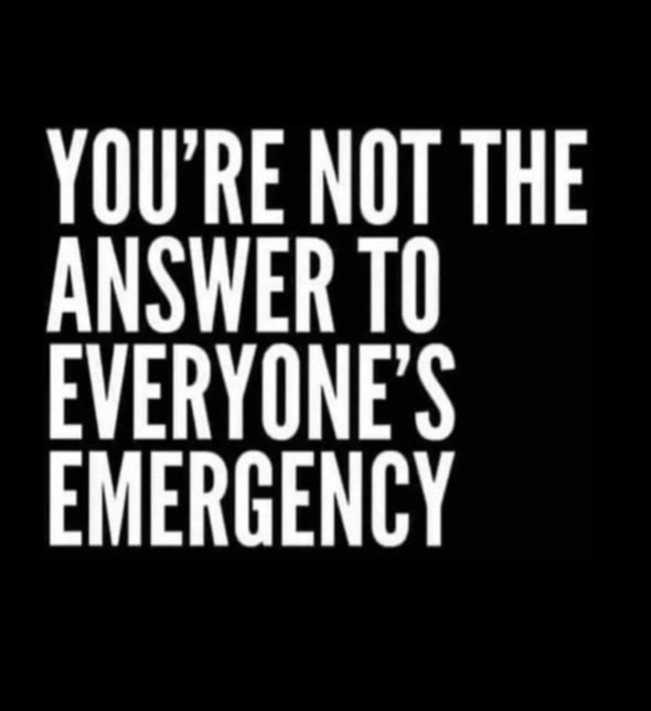 "You're not the answer to everyone's emergency."