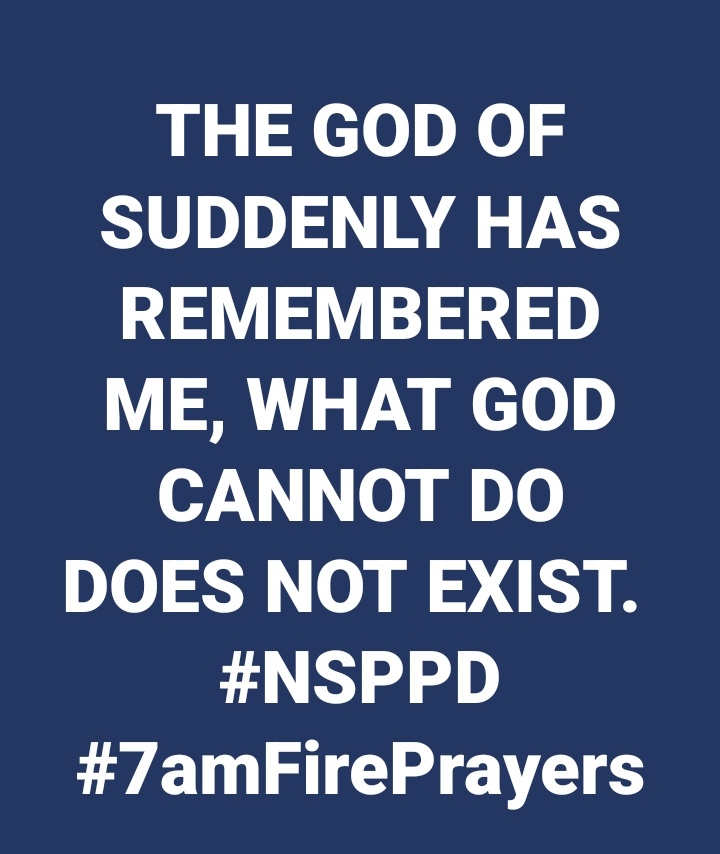 THE GOD OF SUDDENLY HAS REMEMBERED ME, WHAT GOD CANNOT DO DOES NOT EXIST. 
#NSPPD #7amFirePrayers