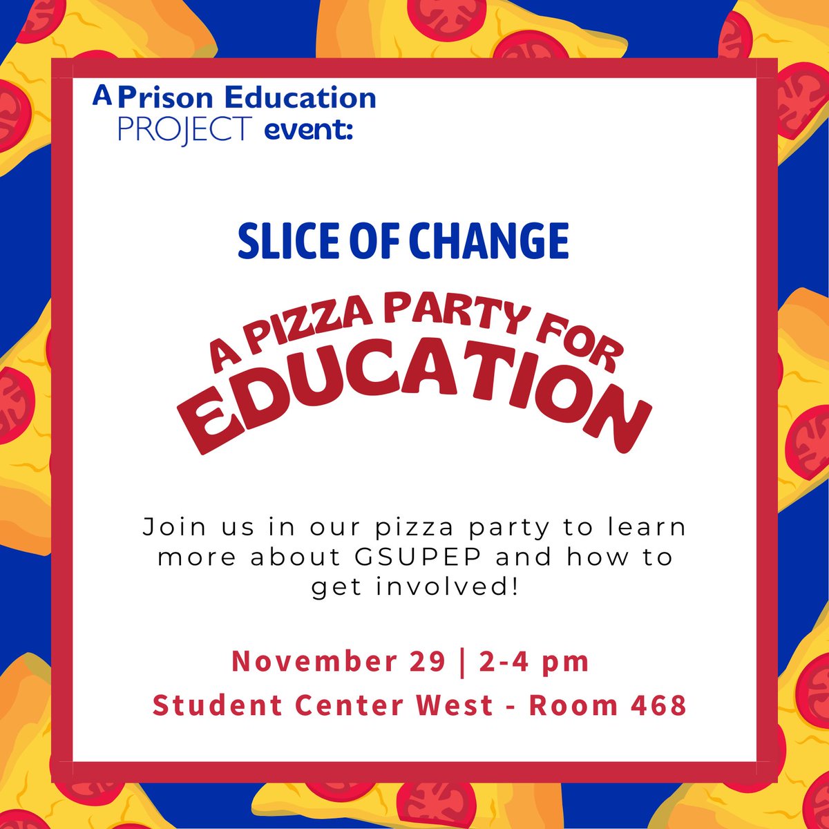 Join us for a Pizza Party on November 29th, from 2 to 4 PM at the Student Center  West - Room 468. Come enjoy free pizza and learn about the impact of higher education in prisons on individuals and communities, and how you can be part of it with GSUPEP! See you there! 🙌