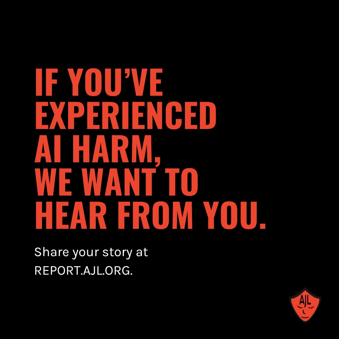 The list of #Excoded continues to grow. If you've experienced harm due to an AI system, we want to hear your story. Visit REPORT.AJL.ORG to share your experience.